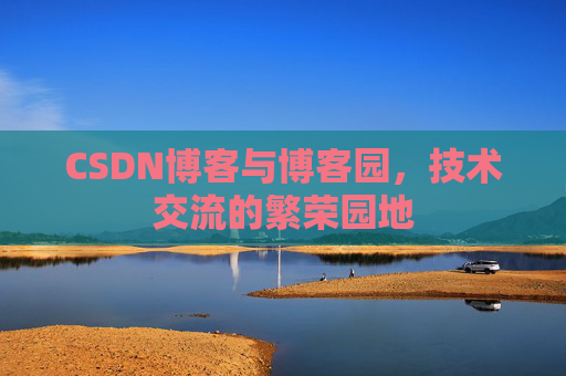 CSDN博客与博客园,技术交流的繁荣园地 CSDN博客与博客园,技术交流的繁荣园地